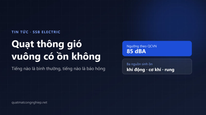 Quạt thông gió vuông có ồn không? Ồn từ đâu và cách giảm